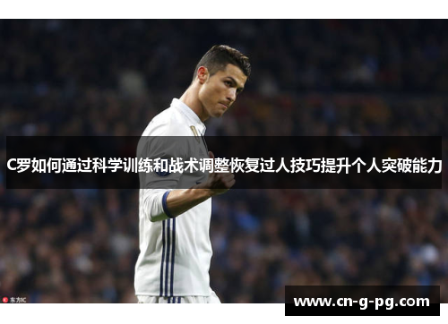 C罗如何通过科学训练和战术调整恢复过人技巧提升个人突破能力 C罗如何通过科学训练和战术调整恢复过人技巧提升个人突破能力