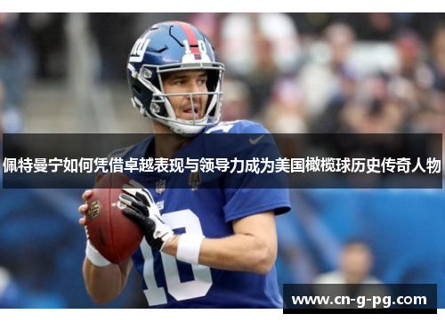 佩特曼宁如何凭借卓越表现与领导力成为美国橄榄球历史传奇人物 佩特曼宁如何凭借卓越表现与领导力成为美国橄榄球历史传奇人物