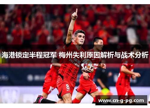 海港锁定半程冠军 梅州失利原因解析与战术分析
