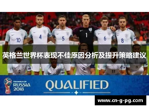 英格兰世界杯表现不佳原因分析及提升策略建议 英格兰世界杯表现不佳原因分析及提升策略建议