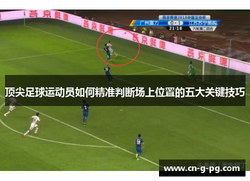 顶尖足球运动员如何精准判断场上位置的五大关键技巧 顶尖足球运动员如何精准判断场上位置的五大关键技巧