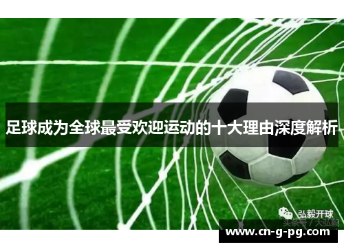 足球成为全球最受欢迎运动的十大理由深度解析 足球成为全球最受欢迎运动的十大理由深度解析