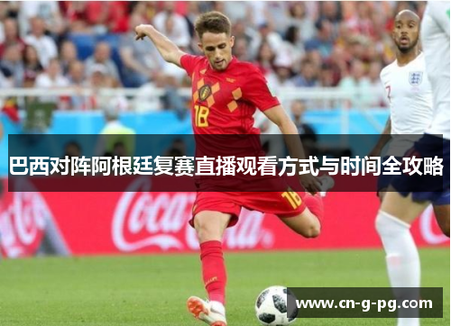巴西对阵阿根廷复赛直播观看方式与时间全攻略 巴西对阵阿根廷复赛直播观看方式与时间全攻略