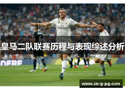 皇马二队联赛历程与表现综述分析