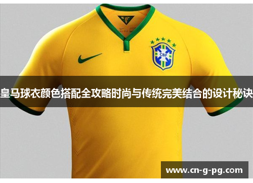 皇马球衣颜色搭配全攻略时尚与传统完美结合的设计秘诀