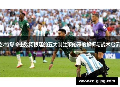 沙特爆冷击败阿根廷的五大制胜策略深度解析与战术启示 沙特爆冷击败阿根廷的五大制胜策略深度解析与战术启示