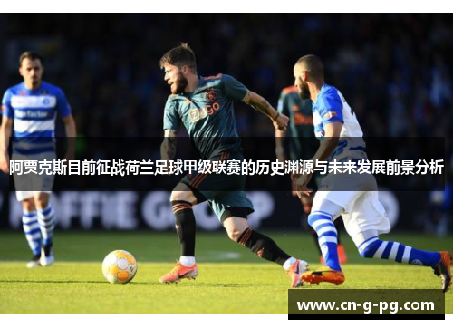 阿贾克斯目前征战荷兰足球甲级联赛的历史渊源与未来发展前景分析 阿贾克斯目前征战荷兰足球甲级联赛的历史渊源与未来发展前景分析