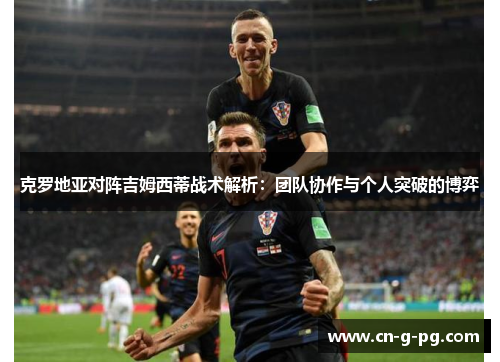 克罗地亚对阵吉姆西蒂战术解析：团队协作与个人突破的博弈