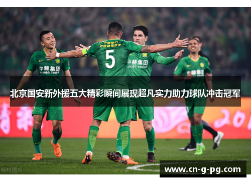 北京国安新外援五大精彩瞬间展现超凡实力助力球队冲击冠军 北京国安新外援五大精彩瞬间展现超凡实力助力球队冲击冠军