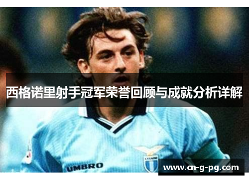 西格诺里射手冠军荣誉回顾与成就分析详解