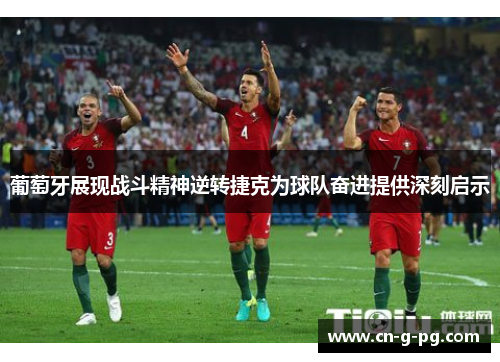 葡萄牙展现战斗精神逆转捷克为球队奋进提供深刻启示 葡萄牙展现战斗精神逆转捷克为球队奋进提供深刻启示
