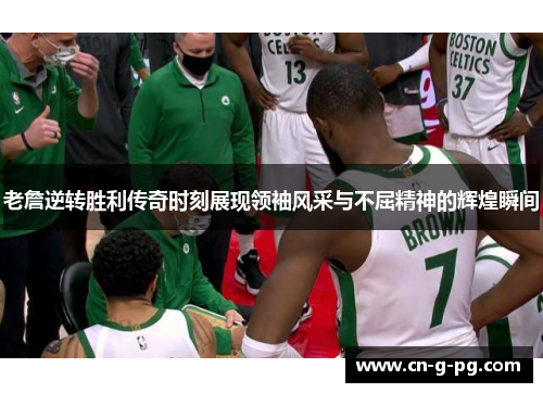 老詹逆转胜利传奇时刻展现领袖风采与不屈精神的辉煌瞬间