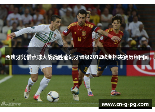 西班牙凭借点球大战战胜葡萄牙晋级2012欧洲杯决赛历程回顾