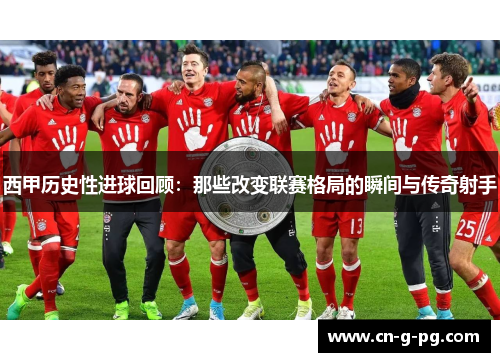 西甲历史性进球回顾：那些改变联赛格局的瞬间与传奇射手