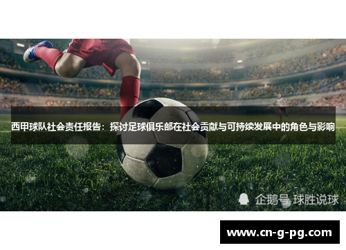 西甲球队社会责任报告:探讨足球俱乐部在社会贡献与可持续发展中的角色与影响 西甲球队社会责任报告:探讨足球俱乐部在社会贡献与可持续发展中的角色与影响
