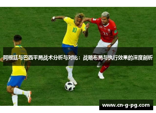 阿根廷与巴西平局战术分析与对比：战略布局与执行效果的深度剖析