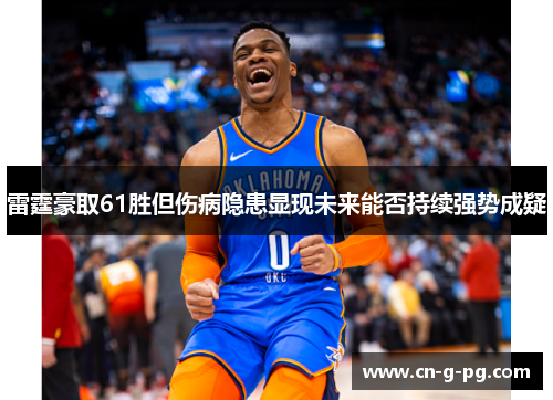 雷霆豪取61胜但伤病隐患显现未来能否持续强势成疑 雷霆豪取61胜但伤病隐患显现未来能否持续强势成疑