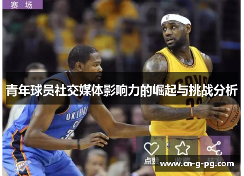 青年球员社交媒体影响力的崛起与挑战分析