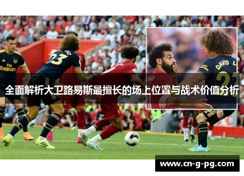 全面解析大卫路易斯最擅长的场上位置与战术价值分析