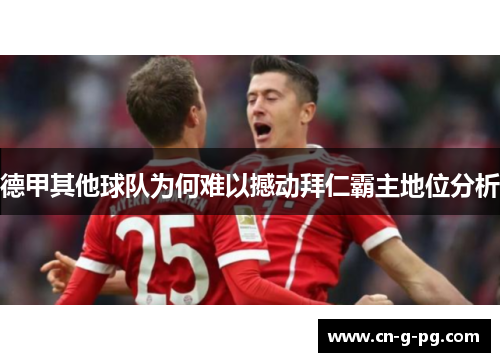 德甲其他球队为何难以撼动拜仁霸主地位分析