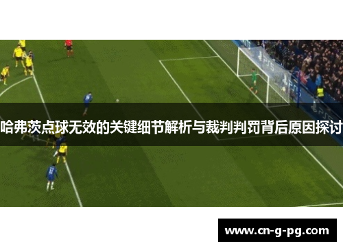 哈弗茨点球无效的关键细节解析与裁判判罚背后原因探讨