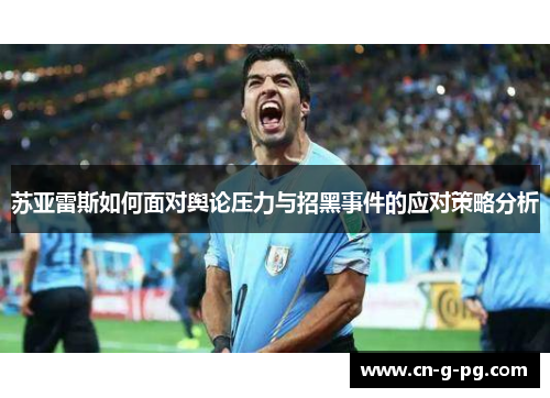 苏亚雷斯如何面对舆论压力与招黑事件的应对策略分析 苏亚雷斯如何面对舆论压力与招黑事件的应对策略分析