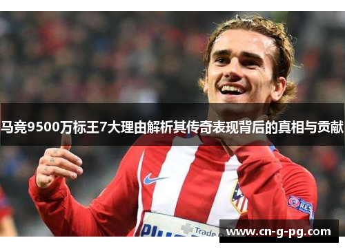 马竞9500万标王7大理由解析其传奇表现背后的真相与贡献
