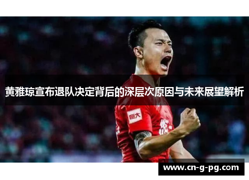 黄雅琼宣布退队决定背后的深层次原因与未来展望解析 黄雅琼宣布退队决定背后的深层次原因与未来展望解析