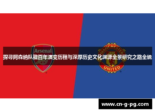 探寻阿森纳队徽百年演变历程与深厚历史文化渊源全景研究之路全貌