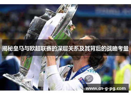 揭秘皇马与欧超联赛的深层关系及其背后的战略考量