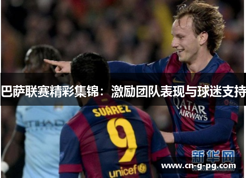 巴萨联赛精彩集锦：激励团队表现与球迷支持