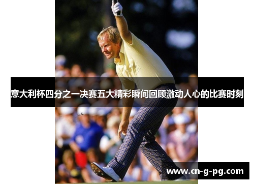 意大利杯四分之一决赛五大精彩瞬间回顾激动人心的比赛时刻