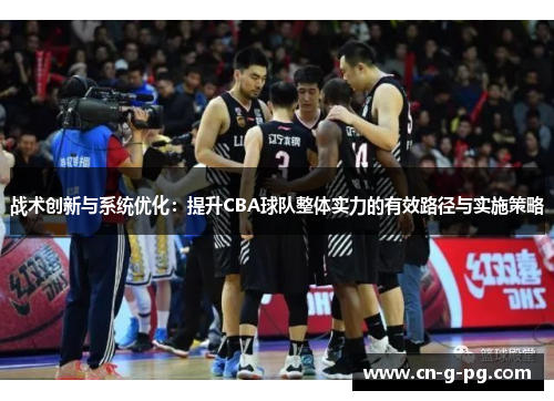 战术创新与系统优化:提升CBA球队整体实力的有效路径与实施策略 战术创新与系统优化:提升CBA球队整体实力的有效路径与实施策略