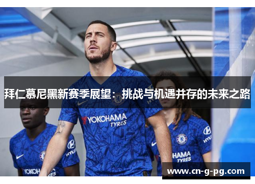 拜仁慕尼黑新赛季展望：挑战与机遇并存的未来之路