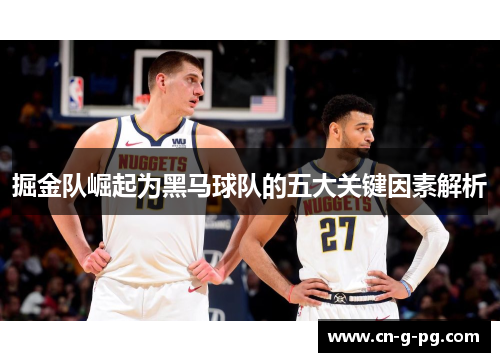 掘金队崛起为黑马球队的五大关键因素解析