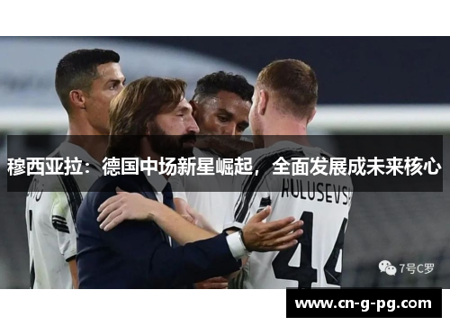 穆西亚拉：德国中场新星崛起，全面发展成未来核心