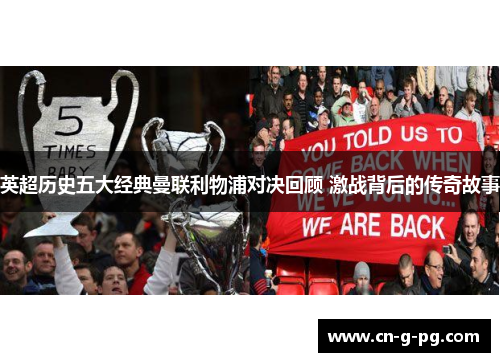 英超历史五大经典曼联利物浦对决回顾 激战背后的传奇故事