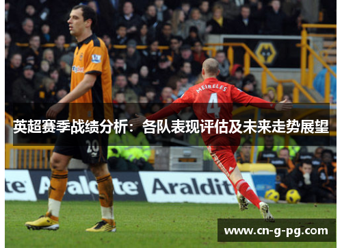 英超赛季战绩分析：各队表现评估及未来走势展望