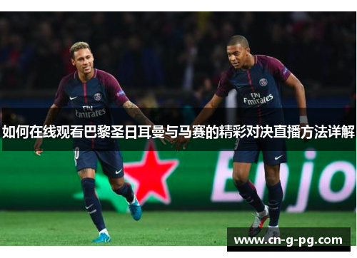 如何在线观看巴黎圣日耳曼与马赛的精彩对决直播方法详解