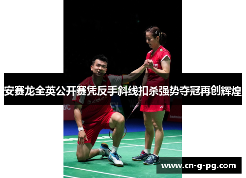 安赛龙全英公开赛凭反手斜线扣杀强势夺冠再创辉煌