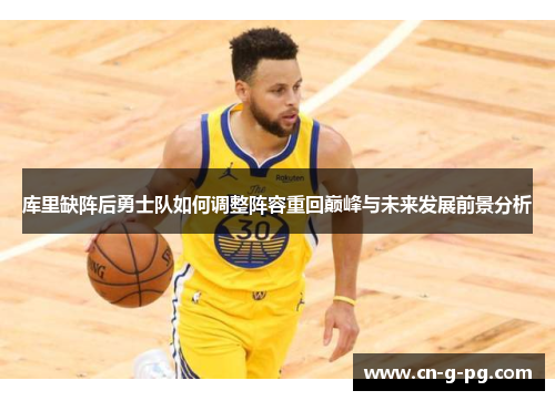 库里缺阵后勇士队如何调整阵容重回巅峰与未来发展前景分析