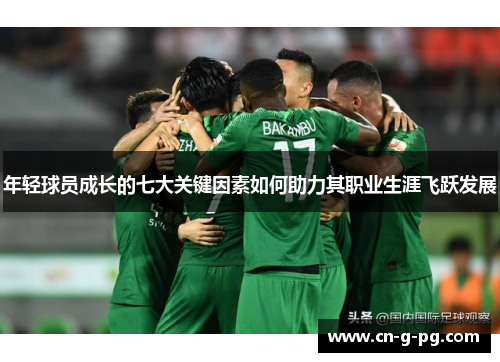 年轻球员成长的七大关键因素如何助力其职业生涯飞跃发展