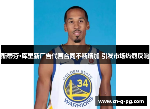 斯蒂芬·库里新广告代言合同不断增加 引发市场热烈反响