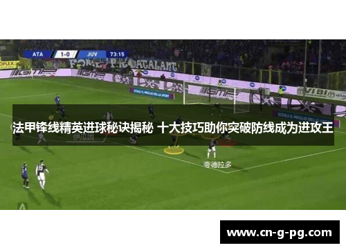 法甲锋线精英进球秘诀揭秘 十大技巧助你突破防线成为进攻王