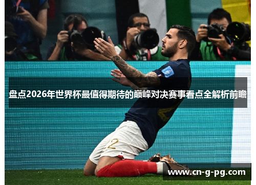 盘点2026年世界杯最值得期待的巅峰对决赛事看点全解析前瞻