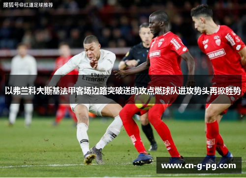 以弗兰科夫斯基法甲客场边路突破送助攻点燃球队进攻势头再掀胜势