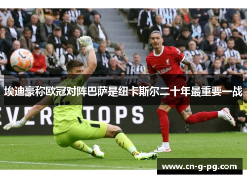 埃迪豪称欧冠对阵巴萨是纽卡斯尔二十年最重要一战