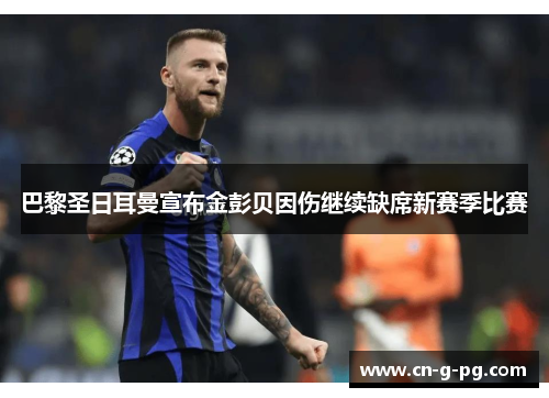 巴黎圣日耳曼宣布金彭贝因伤继续缺席新赛季比赛