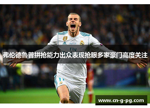 弗伦德鲁普拼抢能力出众表现抢眼多家豪门高度关注
