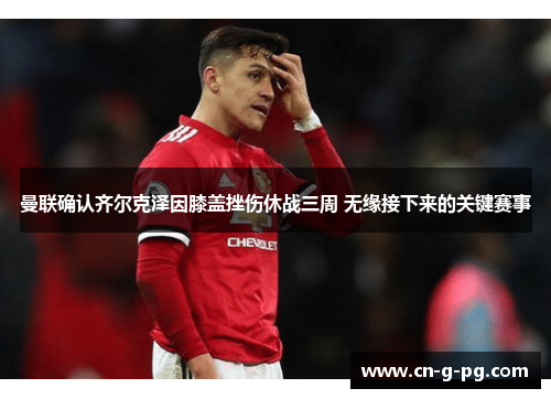 曼联确认齐尔克泽因膝盖挫伤休战三周 无缘接下来的关键赛事